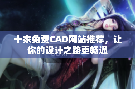 十家免費CAD網站推薦，讓你的設計之路更暢通