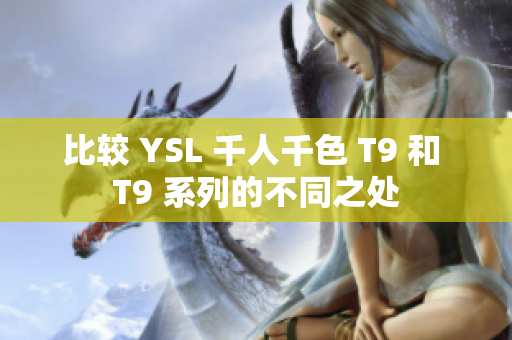 比較 YSL 千人千色 T9 和 T9 系列的不同之處