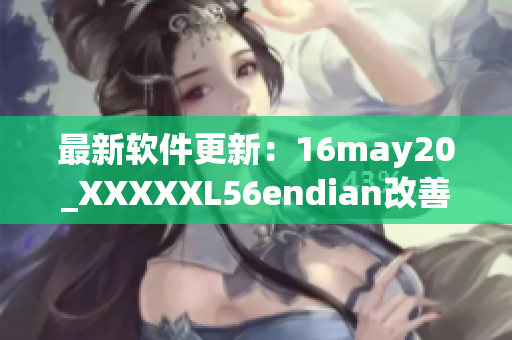 最新軟件更新：16may20_XXXXXL56endian改善用戶體驗