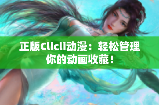 正版Clicli動漫：輕松管理你的動畫收藏！