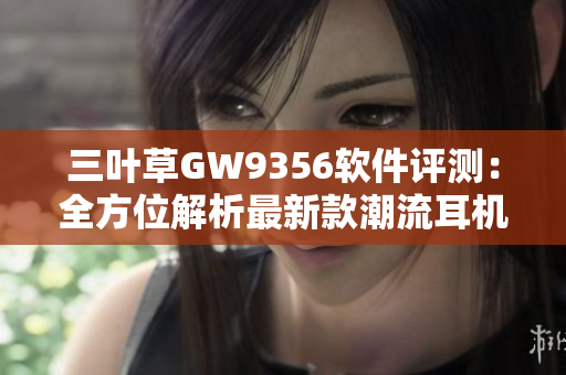 三葉草GW9356軟件評測：全方位解析最新款潮流耳機的音質表現