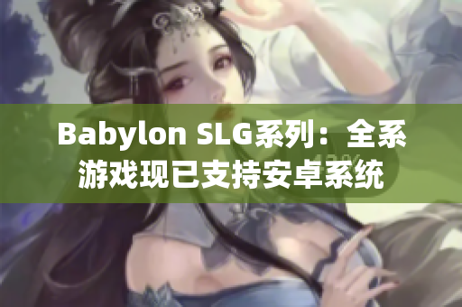 Babylon SLG系列：全系游戲現(xiàn)已支持安卓系統(tǒng)