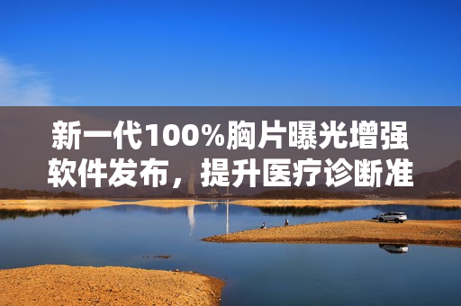 新一代100%胸片曝光增強(qiáng)軟件發(fā)布，提升醫(yī)療診斷準(zhǔn)確性