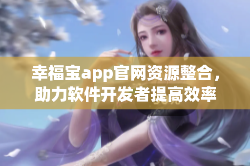 幸福寶app官網資源整合，助力軟件開發者提高效率