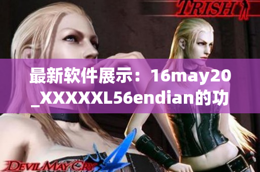 最新軟件展示：16may20_XXXXXL56endian的功能和特點一覽