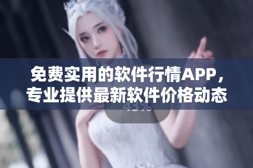 免費實用的軟件行情APP，專業提供最新軟件價格動態