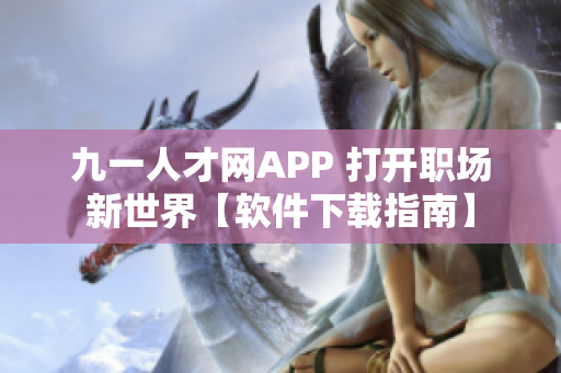 九一人才網APP 打開職場新世界【軟件下載指南】