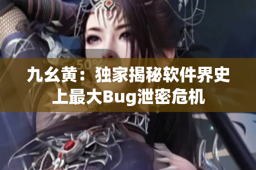 九幺黃：獨(dú)家揭秘軟件界史上最大Bug泄密危機(jī)