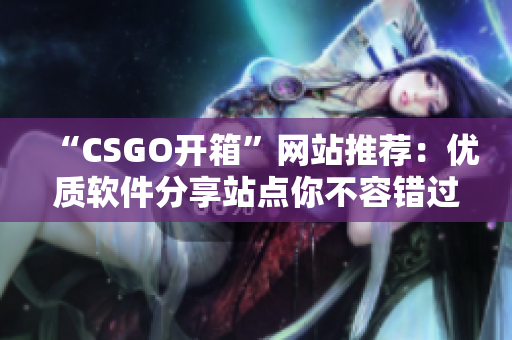 “CSGO開箱”網(wǎng)站推薦：優(yōu)質(zhì)軟件分享站點你不容錯過！