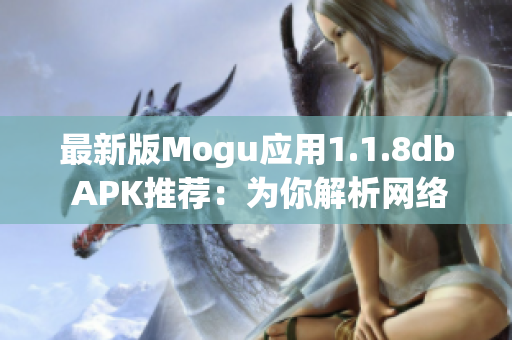 最新版Mogu應(yīng)用1.1.8db APK推薦：為你解析網(wǎng)絡(luò)軟件趨勢