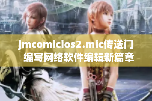 jmcomicios2.mic傳送門  編寫網(wǎng)絡軟件編輯新篇章