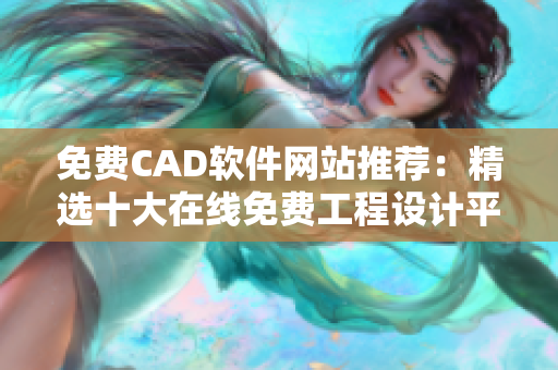 免費CAD軟件網站推薦：精選十大在線免費工程設計平臺