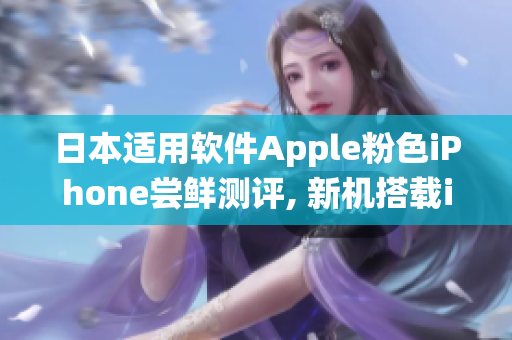 日本適用軟件Apple粉色iPhone嘗鮮測評, 新機搭載iOS系統 