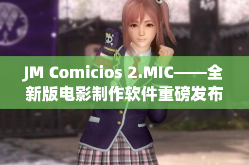 JM Comicios 2.MIC——全新版電影制作軟件重磅發布！