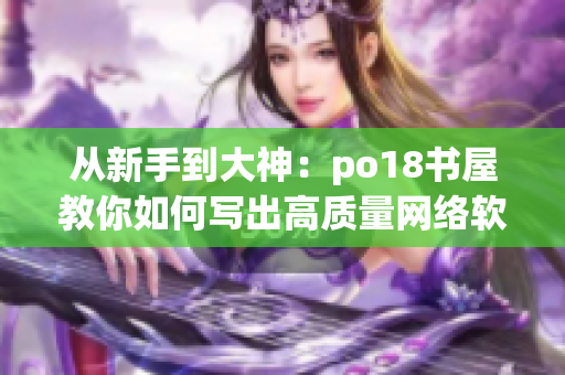 從新手到大神：po18書屋教你如何寫出高質量網絡軟件文章