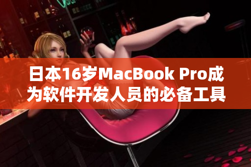 日本16歲MacBook Pro成為軟件開發(fā)人員的必備工具