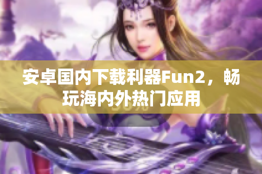 安卓國內下載利器Fun2，暢玩海內外熱門應用