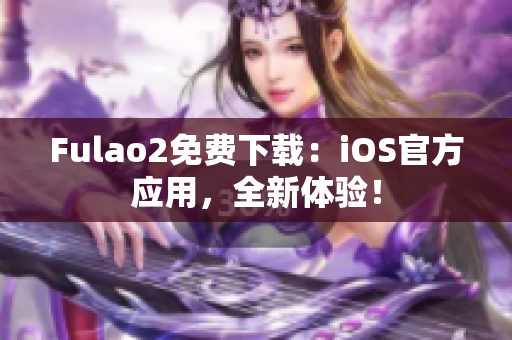 Fulao2免費下載：iOS官方應用，全新體驗！