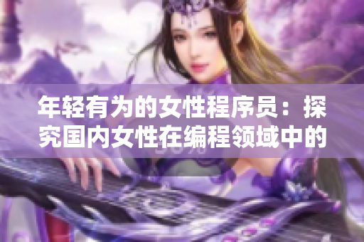 年輕有為的女性程序員：探究國內(nèi)女性在編程領(lǐng)域中的崛起