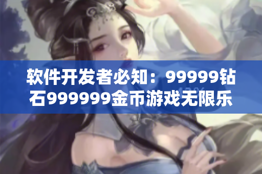 軟件開發者必知：99999鉆石999999金幣游戲無限樂趣