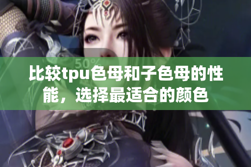 比較tpu色母和子色母的性能，選擇最適合的顏色