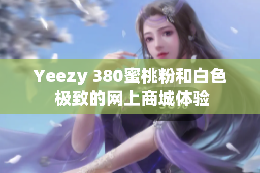 Yeezy 380蜜桃粉和白色 極致的網上商城體驗