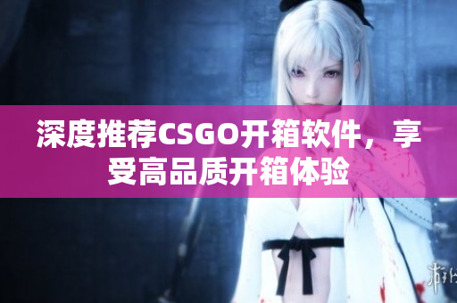 深度推薦CSGO開箱軟件，享受高品質開箱體驗