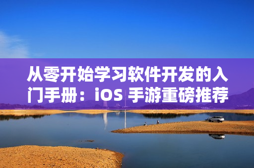 從零開始學習軟件開發的入門手冊：iOS 手游重磅推薦！