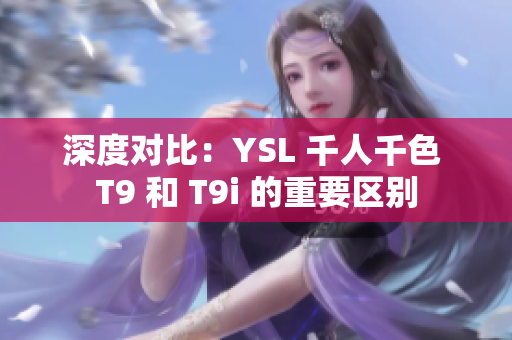 深度對比：YSL 千人千色 T9 和 T9i 的重要區別