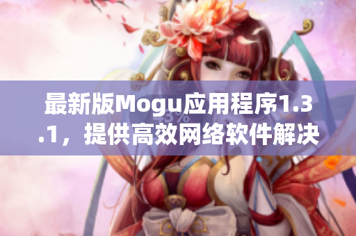 最新版Mogu應用程序1.3.1，提供高效網絡軟件解決方案