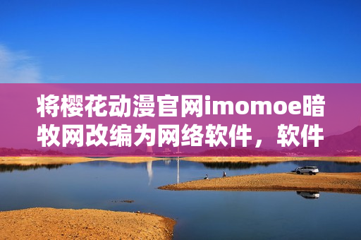 將櫻花動漫官網imomoe暗牧網改編為網絡軟件，軟件愛好者不容錯過！