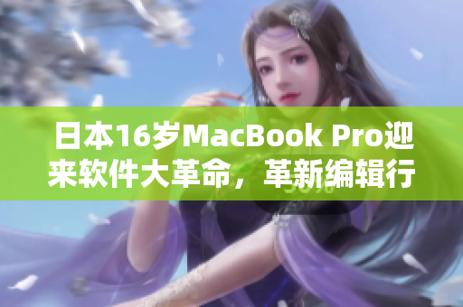 日本16歲MacBook Pro迎來(lái)軟件大革命，革新編輯行業(yè)！