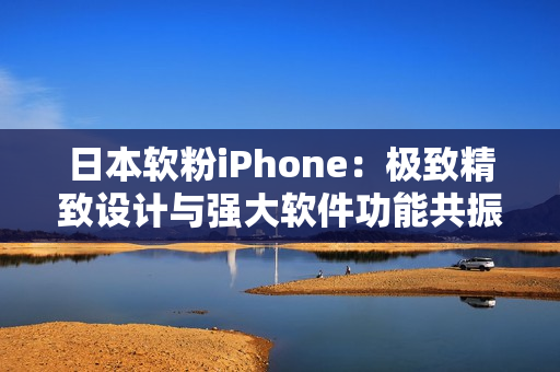 日本軟粉iPhone：極致精致設(shè)計(jì)與強(qiáng)大軟件功能共振