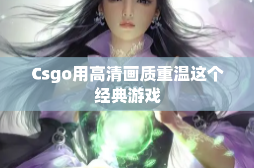 Csgo用高清畫質重溫這個經典游戲