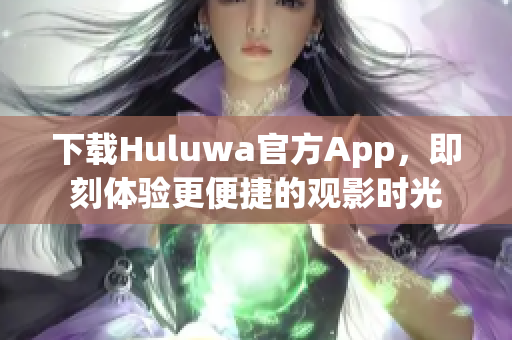 下載Huluwa官方App，即刻體驗更便捷的觀影時光