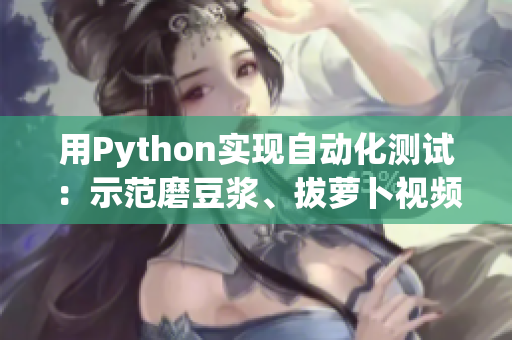 用Python實現自動化測試：示范磨豆漿、拔蘿卜視頻教程