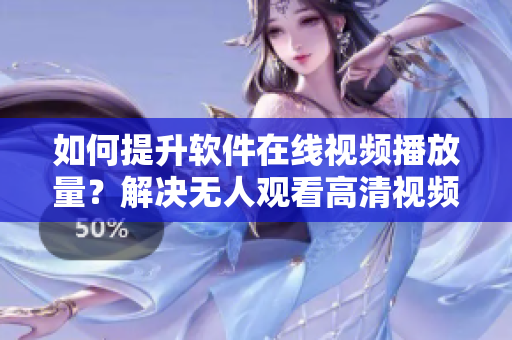 如何提升軟件在線視頻播放量？解決無人觀看高清視頻單曲難題