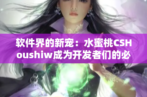 軟件界的新寵：水蜜桃CSHoushiw成為開發(fā)者們的必備利器