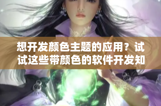 想開發顏色主題的應用？試試這些帶顏色的軟件開發知識吧