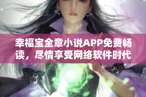 幸福寶全章小說APP免費暢讀，盡情享受網絡軟件時代的閱讀新體驗