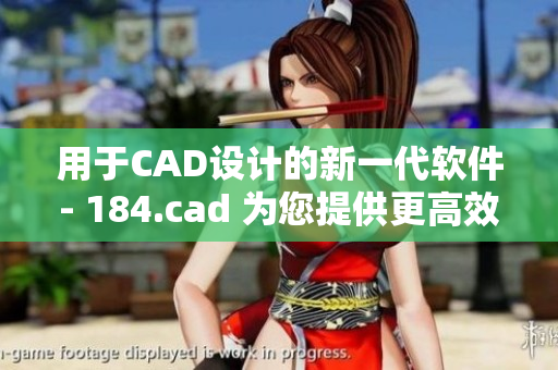 用于CAD設(shè)計(jì)的新一代軟件- 184.cad 為您提供更高效、精準(zhǔn)的設(shè)計(jì)體驗(yàn)