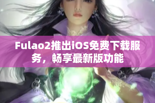 Fulao2推出iOS免費下載服務，暢享最新版功能