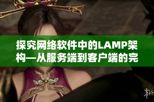 探究網絡軟件中的LAMP架構—從服務端到客戶端的完整解析！