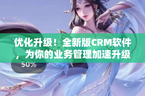 優化升級！全新版CRM軟件，為你的業務管理加速升級