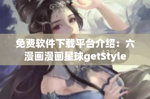 免費軟件下載平臺介紹：六漫畫漫畫星球getStyle