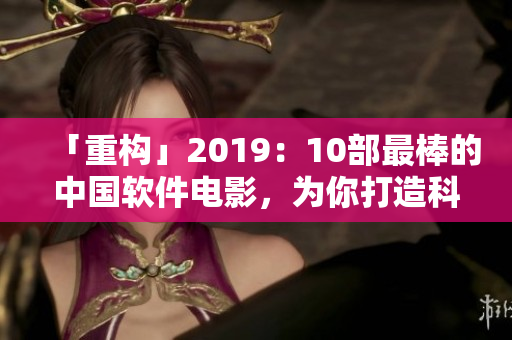 「重構(gòu)」2019：10部最棒的中國軟件電影，為你打造科技創(chuàng)新新視角！