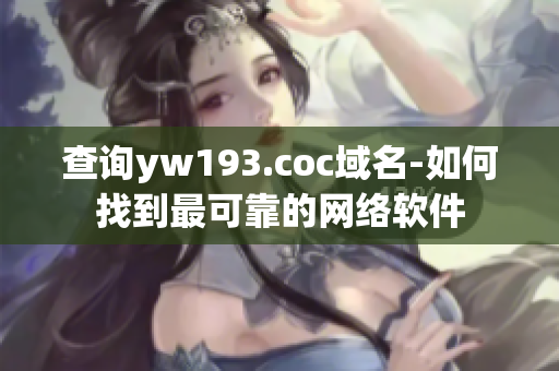 查詢yw193.coc域名-如何找到最可靠的網絡軟件