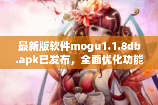 最新版軟件mogu1.1.8db.apk已發(fā)布，全面優(yōu)化功能迎接用戶體驗大升級！