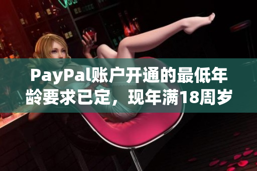 PayPal賬戶開通的最低年齡要求已定，現(xiàn)年滿18周歲方可申請