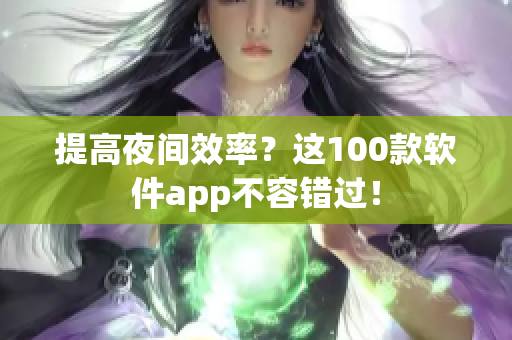 提高夜間效率？這100款軟件app不容錯過！